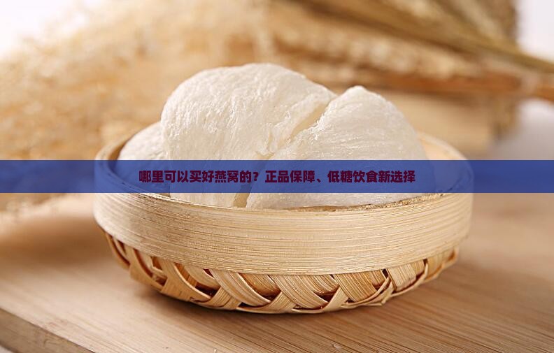 哪里可以买好燕窝的？正品保障、低糖饮食新选择