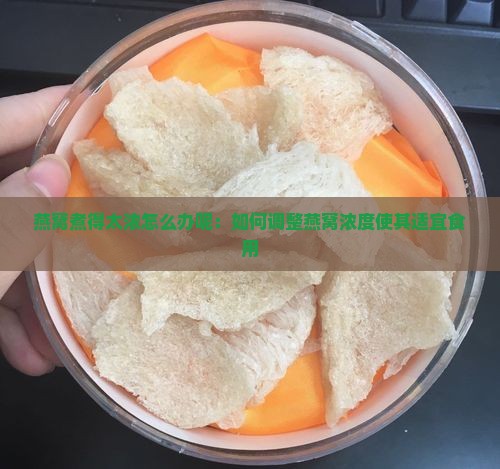 燕窝煮得太浓怎么办呢：如何调整燕窝浓度使其适宜食用