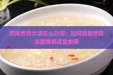 燕窝煮得太浓怎么办呢：如何调整燕窝浓度使其适宜食用