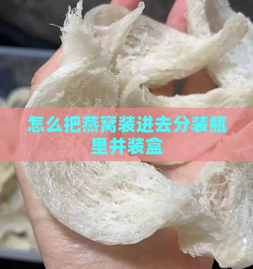 怎么把燕窝装进去分装瓶里并装盒