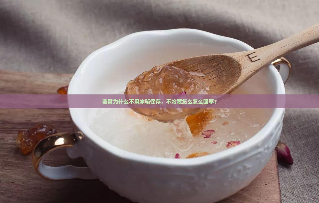 燕窝为什么不用冰箱保存，不冷藏怎么怎么回事？