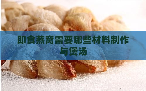 即食燕窝需要哪些材料制作与煲汤