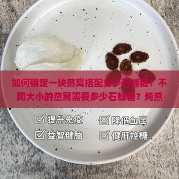如何确定一块燕窝搭配多少石蜂糖？不同大小的燕窝需要多少石蜂糖？炖燕窝时石蜂糖的添加比例是多少？