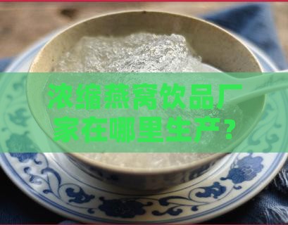 浓缩燕窝饮品厂家在哪里生产？
