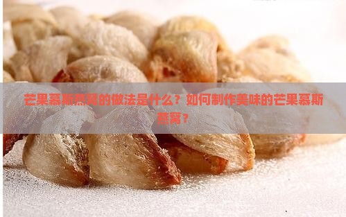 芒果慕斯燕窝的做法是什么？如何制作美味的芒果慕斯燕窝？