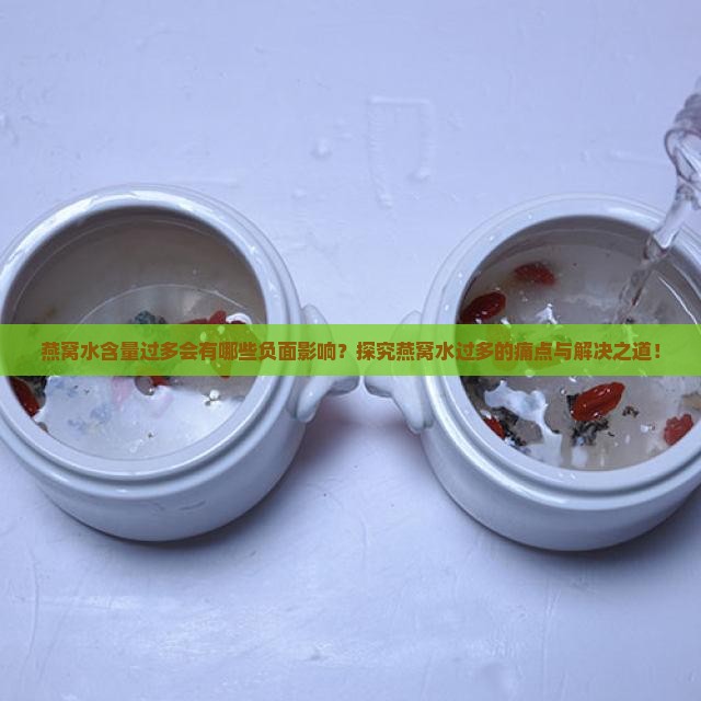 燕窝水含量过多会有哪些负面影响？探究燕窝水过多的痛点与解决之道！
