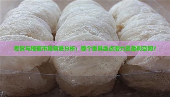 燕窝与榴莲市场前景分析：哪个更具卖点潜力及盈利空间？