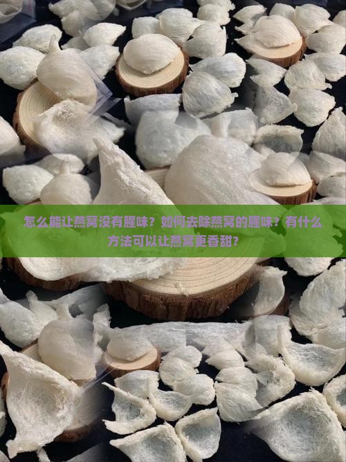 怎么能让燕窝没有腥味？如何去除燕窝的腥味？有什么方法可以让燕窝更香甜？