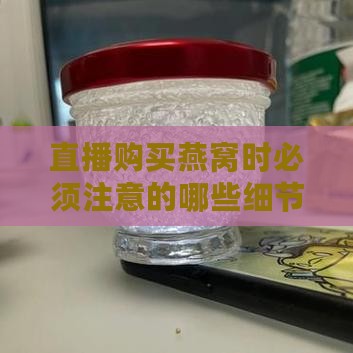 直播购买燕窝时必须注意的哪些细节