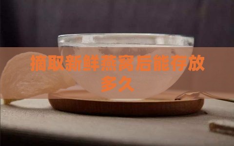 摘取新鲜燕窝后能存放多久