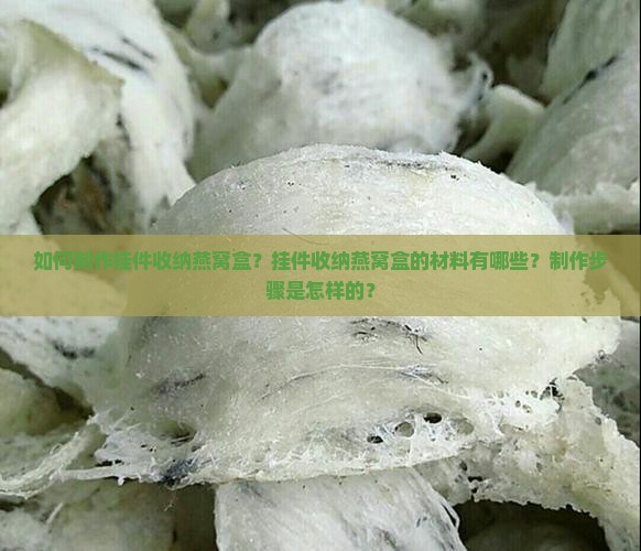 如何制作挂件收纳燕窝盒？挂件收纳燕窝盒的材料有哪些？制作步骤是怎样的？