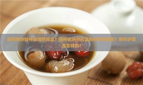 如何制作挂件收纳燕窝盒？挂件收纳燕窝盒的材料有哪些？制作步骤是怎样的？