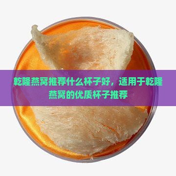 乾隆燕窝推荐什么杯子好，适用于乾隆燕窝的优质杯子推荐