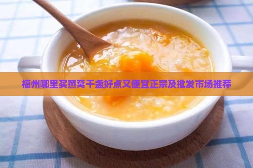 福州哪里买燕窝干盏好点又便宜正宗及批发市场推荐