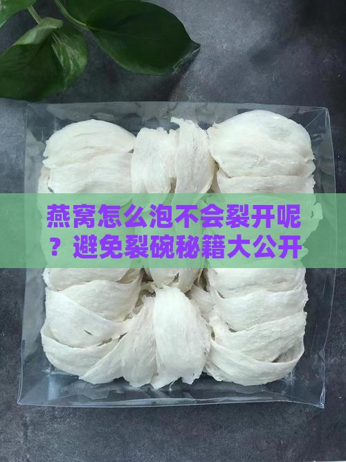燕窝怎么泡不会裂开呢？避免裂碗秘籍大公开