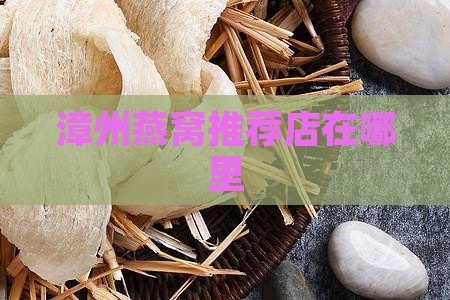 漳州燕窝推荐店在哪里