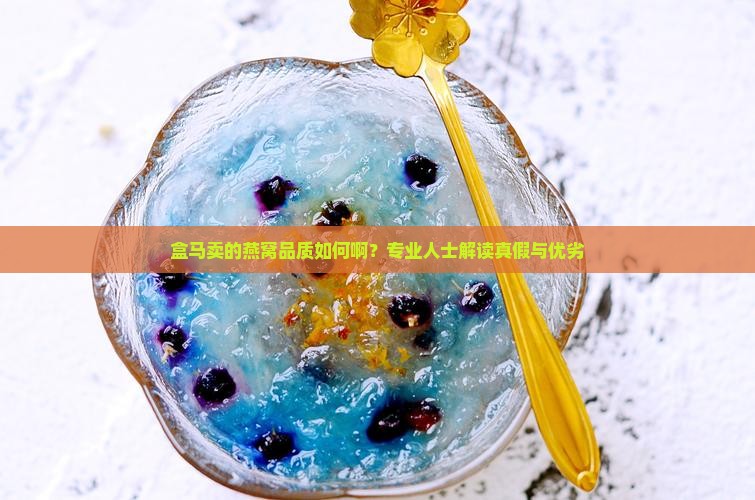 盒马卖的燕窝品质如何啊？专业人士解读真假与优劣