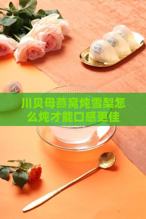 川贝母燕窝炖雪梨怎么炖才能口感更佳