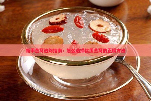 新手燕窝选购指南：怎么选择优质燕窝的正确方法