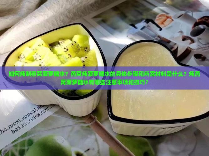 如何炖制燕窝菠萝糖水？燕窝炖菠萝糖水的具体步骤和所需材料是什么？炖燕窝菠萝糖水有哪些注意事项和技巧？
