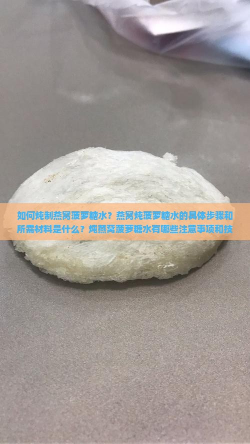 如何炖制燕窝菠萝糖水？燕窝炖菠萝糖水的具体步骤和所需材料是什么？炖燕窝菠萝糖水有哪些注意事项和技巧？