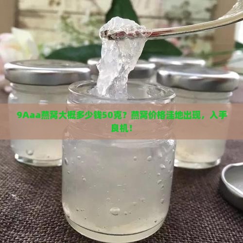 9Aaa燕窝大概多少钱50克？燕窝价格洼地出现，入手良机！