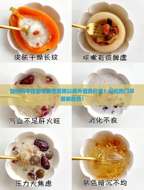 如何科学搭配早餐燕窝粥以提升营养价值？探究热门早餐新趋势！