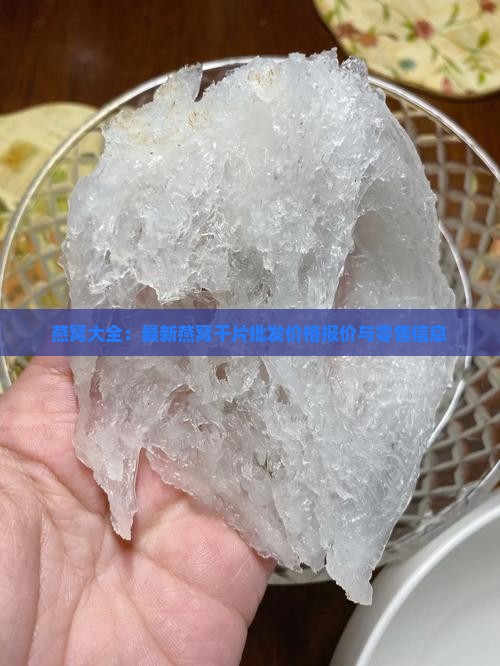 燕窝大全：最新燕窝干片批发价格报价与零售信息