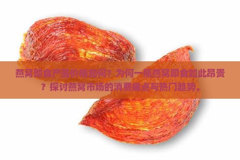 燕窝即食产品价格如何？为何一瓶燕窝即食如此昂贵？探讨燕窝市场的消费痛点与热门趋势。