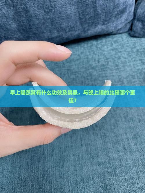 早上喝燕窝有什么功效及禁忌，与晚上喝的比较哪个更佳？