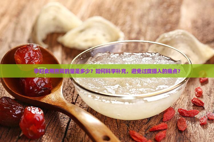 孕妇食用燕窝的量是多少？如何科学补充，避免过度摄入的痛点？