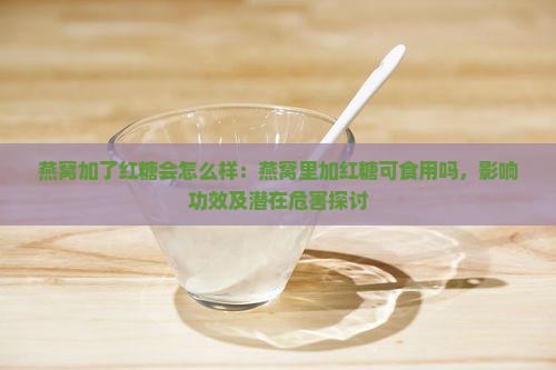 燕窝加了红糖会怎么样：燕窝里加红糖可食用吗，影响功效及潜在危害探讨