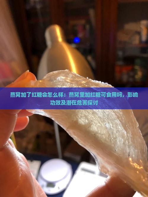 燕窝加了红糖会怎么样：燕窝里加红糖可食用吗，影响功效及潜在危害探讨