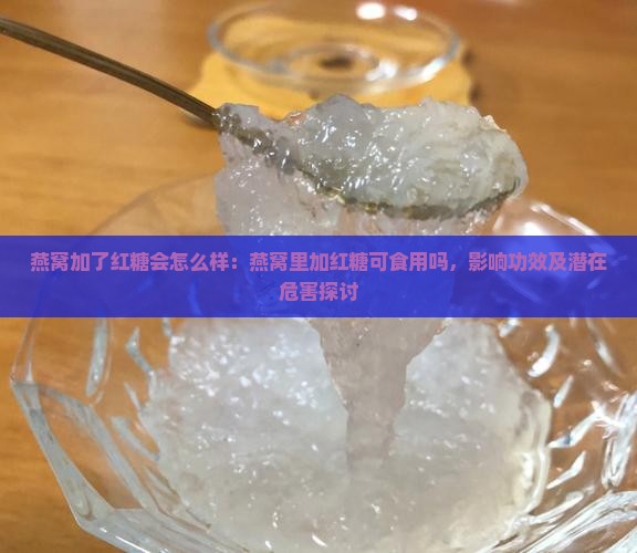 燕窝加了红糖会怎么样：燕窝里加红糖可食用吗，影响功效及潜在危害探讨
