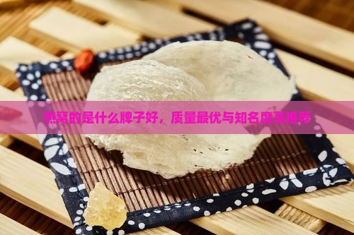 燕窝的是什么牌子好，质量最优与知名度高推荐