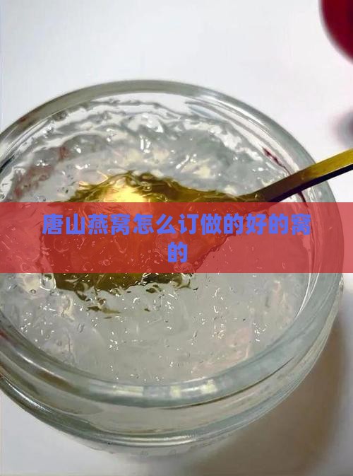 唐山燕窝怎么订做的好的窝的