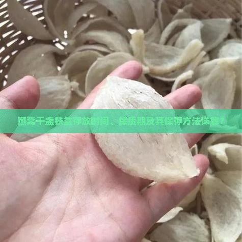 燕窝干盏铁盒存放时间、保质期及其保存方法详解？