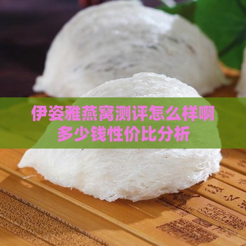 伊姿雅燕窝测评怎么样啊多少钱性价比分析