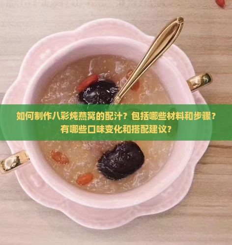 如何制作八彩炖燕窝的配汁？包括哪些材料和步骤？有哪些口味变化和搭配建议？