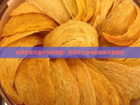 食用燕窝行业分类有哪些：燕窝在行业中的具体分类类型