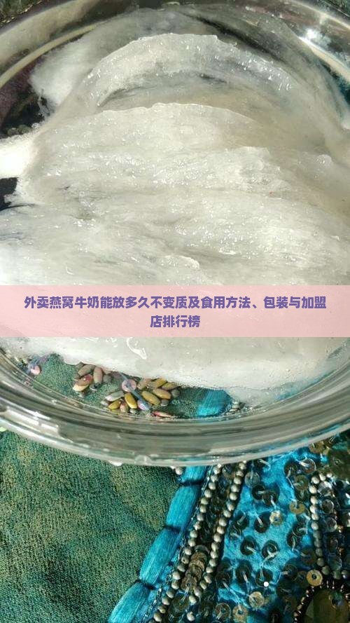 外卖燕窝牛奶能放多久不变质及食用方法、包装与加盟店排行榜