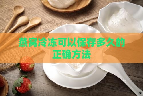 燕窝冷冻可以保存多久的正确方法