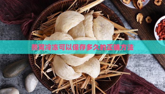 燕窝冷冻可以保存多久的正确方法