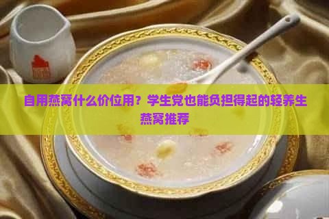 自用燕窝什么价位用？学生党也能负担得起的轻养生燕窝推荐