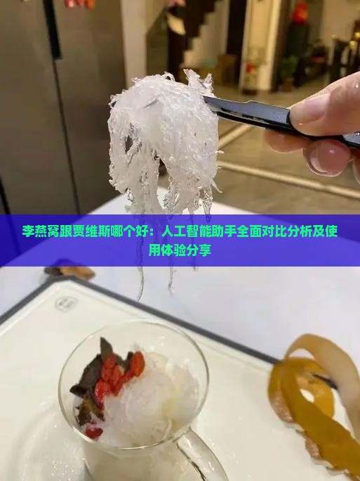 李燕窝跟贾维斯哪个好：人工智能助手全面对比分析及使用体验分享