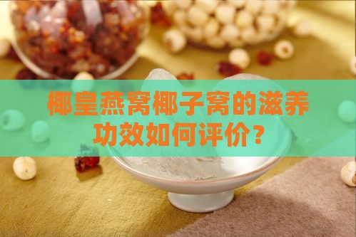 椰皇燕窝椰子窝的滋养功效如何评价？