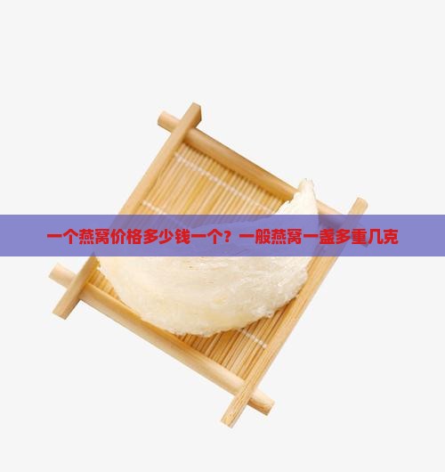 一个燕窝价格多少钱一个？一般燕窝一盏多重几克