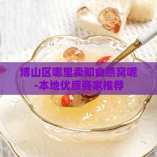 博山区哪里卖即食燕窝呢-本地优质商家推荐