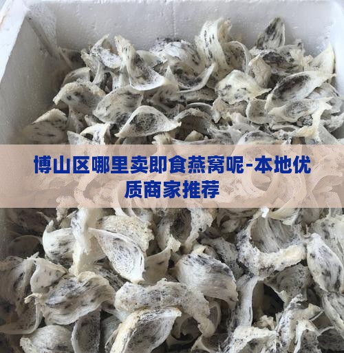 博山区哪里卖即食燕窝呢-本地优质商家推荐