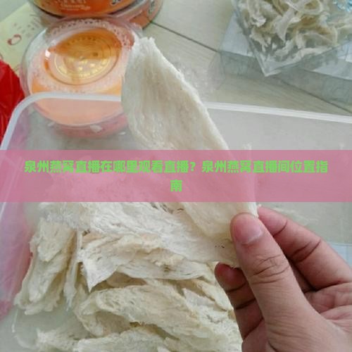 泉州燕窝直播在哪里观看直播？泉州燕窝直播间位置指南